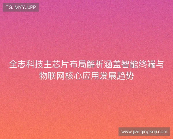 全志科技主芯片布局解析涵盖智能终端与物联网核心应用发展趋势