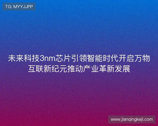 未来科技3nm芯片引领智能时代开启万物互联新纪元推动产业革新发展